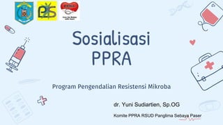 Sosialisasi
PPRA
Program Pengendalian Resistensi Mikroba
dr. Yuni Sudiartien, Sp.OG
Komite PPRA RSUD Panglima Sebaya Paser
 