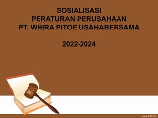 SOSIALISASI
PERATURAN PERUSAHAAN
PT. WHIRA PITOE USAHABERSAMA
2022-2024
 