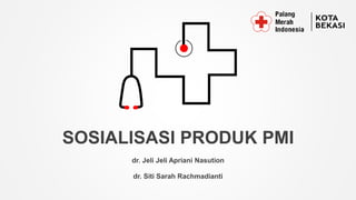 SOSIALISASI PRODUK PMI
dr. Jeli Jeli Apriani Nasution
dr. Siti Sarah Rachmadianti
 