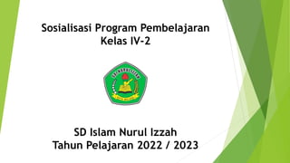 Sosialisasi Program Pembelajaran
Kelas IV-2
SD Islam Nurul Izzah
Tahun Pelajaran 2022 / 2023
 