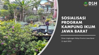 SOSIALISASI
PROGRAM
KAMPUNG IKLIM
JAWA BARAT
Dinas Lingkungan Hidup Provinsi Jawa Barat
11 April 2022
 