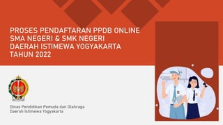 PROSES PENDAFTARAN PPDB ONLINE
SMA NEGERI & SMK NEGERI
DAERAH ISTIMEWA YOGYAKARTA
TAHUN 2022
Dinas Pendidikan Pemuda dan Olahraga
Daerah Istimewa Yogyakarta
 