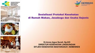 Sosialisasi Protokol Kesehatan
di Rumah Makan, Jasaboga dan Usaha Sejenis
Dr.Imran Agus Nurali, Sp.KO
DIREKTUR KESEHATAN LINGKUNGAN
DITJEN KESEHATAN MASYARAKAT, KEMENKES
 