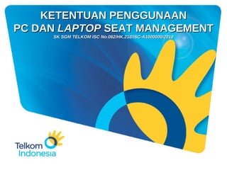 KETENTUAN PENGGUNAAN PC DAN  LAPTOP  SEAT MANAGEMENT SK SGM TELKOM ISC No.062/HK.210/ISC-A1000000/2010 