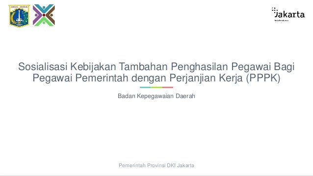 Sosialisasi Kebijakan Tambahan Penghasilan Pegawai Bagi
Pegawai Pemerintah dengan Perjanjian Kerja (PPPK)
Badan Kepegawaian Daerah
Pemerintah Provinsi DKI Jakarta
 