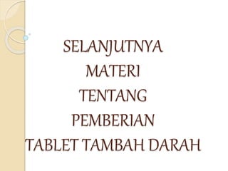SELANJUTNYA
MATERI
TENTANG
PEMBERIAN
TABLET TAMBAH DARAH
 