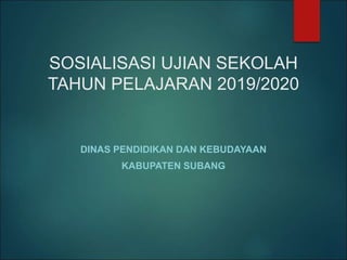 SOSIALISASI UJIAN SEKOLAH
TAHUN PELAJARAN 2019/2020
DINAS PENDIDIKAN DAN KEBUDAYAAN
KABUPATEN SUBANG
 