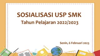 SOSIALISASI USP SMK
Tahun Pelajaran 2022/2023
Senin, 6 Februari 2023
 