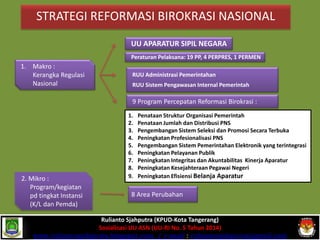 STRATEGI REFORMASI BIROKRASI NASIONAL 
1.Makro : Kerangka Regulasi Nasional 
UU APARATUR SIPIL NEGARA 
9 Program Percepata...