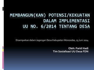 MEMBANGUN(KAN) POTENSI/KEKUATAN
DALAM IMPLEMENTASI
UU NO. 6/2014 TENTANG DESA
Disampaikan dalam Jagongan Desa KabupatenWon...