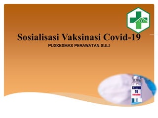 Sosialisasi Vaksinasi Covid-19
PUSKESMAS PERAWATAN SULI
 