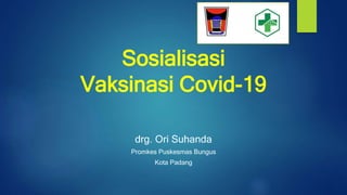Sosialisasi
Vaksinasi Covid-19
drg. Ori Suhanda
Promkes Puskesmas Bungus
Kota Padang
 