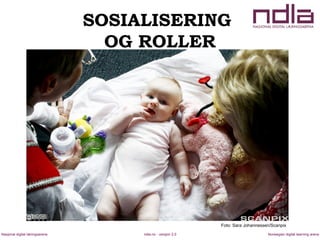 ndla.no - versjon 2.0Nasjonal digital læringsarena Norwegian digital learning arena
SOSIALISERING
OG ROLLER
Foto: Sara Johannessen/Scanpix
 