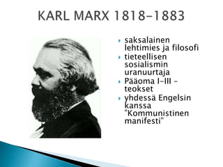 





saksalainen
lehtimies ja filosofi
tieteellisen
sosialismin
uranuurtaja
Pääoma I-III –
teokset
yhdessä Engelsin
kanssa
”Kommunistinen
manifesti”

 