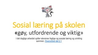 Sosial læring på skolen
«gøy, utfordrende og viktig»
I det daglige arbeidet spiller elevenes faglige og sosiale læring og utvikling
sammen. Overordnet del 2.1
 