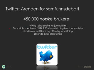 Twitter: Arenaen for samfunnsdebatt

                   450.000 norske brukere
                     •  Viktig nyhetsbeite ...