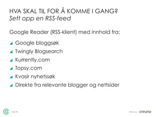 HVA SKAL TIL FOR Å KOMME I GANG?
Sett opp en RSS-feed

Google Reader (RSS-klient) med innhold fra:

y    Google bloggsøk
...