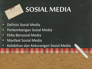 SOSIAL MEDIA
• Definisi Sosial Media
• Perkembangan Sosial Media
• Etika Bersosial Media
• Manfaat Sosial Media
• Kelebihan dan Kekurangan Sosial Media
 