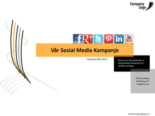 Dette er et eksempel på en
Sosial Media Kampanje for
et fiktivt selskap.
Vår Sosial Media Kampanje
Company Mai 2013
Fiktivt selskap:
Nettbasert IT
magasin/avis
kimhenning.blogspot.no
 