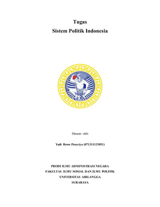 Tugas
Sistem Politik Indonesia
Disusun oleh:
Yudi Bowo Prasetya (071311133051)
PRODI ILMU ADMINISTRASI NEGARA
FAKULTAS ILMU SOSIAL DAN ILMU POLITIK
UNIVERSITAS AIRLANGGA
SURABAYA
 