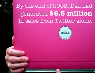 By the end of 2009, Dell had
generated $6.5 million
in sales from Twitter alone.
 