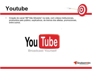 Youtube Criação do canal “86ª São Silvestre” na rede, com vídeos institucionais, produzidos pelo público, explicativos, de treinos dos atletas, promocionais, entre outros. 