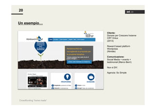20
Un esempio…
Cliente:
Donare per Crescere Insieme
CRT Onlus
(2013)
Reward based platform
Wordpress
(Nimble)
Comunicazione:
Social Media + evento +
testimonial (Marco Berrì)
Non è DIY.
Agenzia: So Simple

Crowdfunding “home made”

 