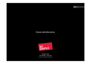 Grazie dell’attenzione.

Andrea Toso
So Simple – and_lab
andrea.toso@sosimple.it

 