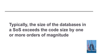 Typically, the size of the databases in
a SoS exceeds the code size by one
or more orders of magnitude
 