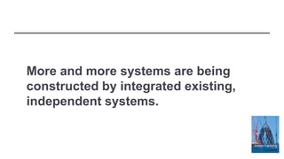 More and more systems are being
constructed by integrated existing,
independent systems.
 