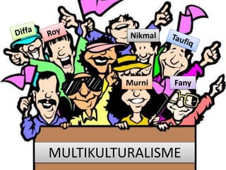 MULTIKULTURALISME
FanyMurni
Nikmal
 