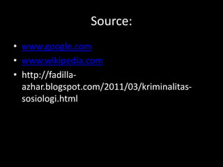 Source:
• www.google.com
• www.wikipedia.com
• http://fadilla-
azhar.blogspot.com/2011/03/kriminalitas-
sosiologi.html
 
