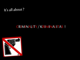 CRIMINALITY/ KRIMINALITAS !
 
