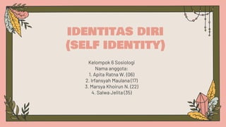 identitas diri
(self identity)
Kelompok 6 Sosiologi
Nama anggota:
1. Apita Ratna W. (06)
2. Irfansyah Maulana (17)
3. Marsya Khoirun N. (22)
4. Salwa Jelita (35)
 