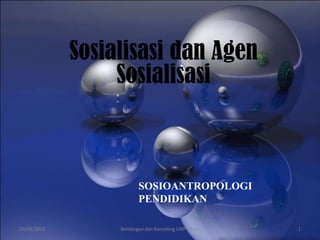 Sosialisasi dan Agen
                  Sosialisasi



                         SOSIOANTROPOLOGI
                         PENDIDIKAN

10/09/2012        Bimbingan dan Konseling UNP Kediri   1
 
