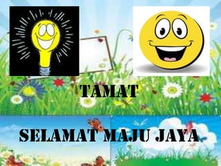 TAMAT

SELAMAT MAJU JAYA
 