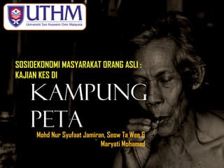 KampungKampung
PetaPeta
SOSIOEKONOMI MASYARAKAT ORANG ASLI :
KAJIAN KES DI
Mohd Nur Syufaat Jamiran, Seow Ta Wee &
Maryati Mohamed
{
 