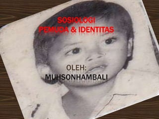 SOSIOLOGI
PEMUDA & IDENTITAS



     OLEH:
 MUHSONHAMBALI
 