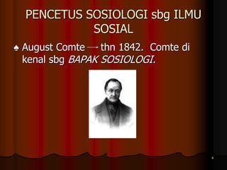 PENCETUS SOSIOLOGI sbg ILMU
SOSIAL
♠ August Comte thn 1842. Comte di
kenal sbg BAPAK SOSIOLOGI.
4
 