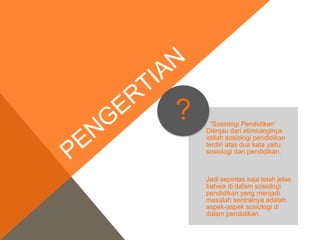 “Sosiologi Pendidikan” 
Ditinjau dari etimiologinya 
istilah sosiologi pendidikan 
terdiri atas dua kata yaitu 
sosiologi ...