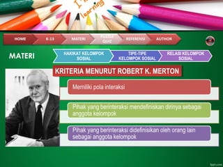 MATERI HAKIKAT KELOMPOK
SOSIAL
TIPE-TIPE
KELOMPOK SOSIAL
RELASI KELOMPOK
SOSIAL
KRITERIA MENURUT ROBERT K. MERTONKRITERIA MENURUT ROBERT K. MERTON
 