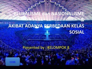 PLURALISME dan NASIONALISME
&
AKIBAT ADANYA PERBEDAAN KELAS
SOSIAL
Presented by : KELOMPOK 8
HOME
 