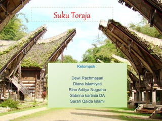 Suku Toraja 
Kelompok : 
Dewi Rachmasari 
Diana Islamiyati 
Rino Aditya Nugraha 
Sabrina kartinia DA 
Sarah Qaida Islami 
 