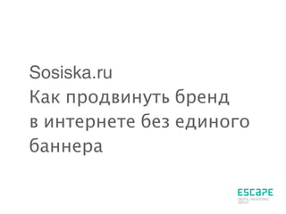 Sosiska.ru
Как продвинуть бренд
в интернете без единого
баннера
 
