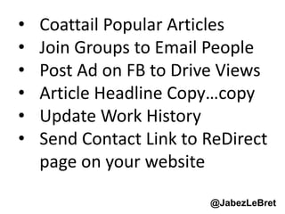 LINKEDIN 
• Coattail Popular Articles 
• Join Groups to Email People 
• Post Ad on FB to Drive Views 
• Article Headline C...