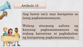 Artikulo 15
Ang bawat tao'y may karapatan sa
isang pagkamamamayan.
Walang sinumang aalisan ng
kanyang pagkamamamayan ng
walang katuwiran ni pagkakaitan
ng karapatang pagkamamamayan.
 
