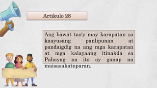 Artikulo 28
Ang bawat tao'y may karapatan sa
kaayusang panlipunan at
pandaigdig na ang mga karapatan
at mga kalayaang itinakda sa
Pahayag na ito ay ganap na
maisasakatuparan.
 