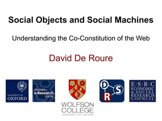 Social Objects and Social Machines

Understanding the Co-Constitution of the Web


           David De Roure
 