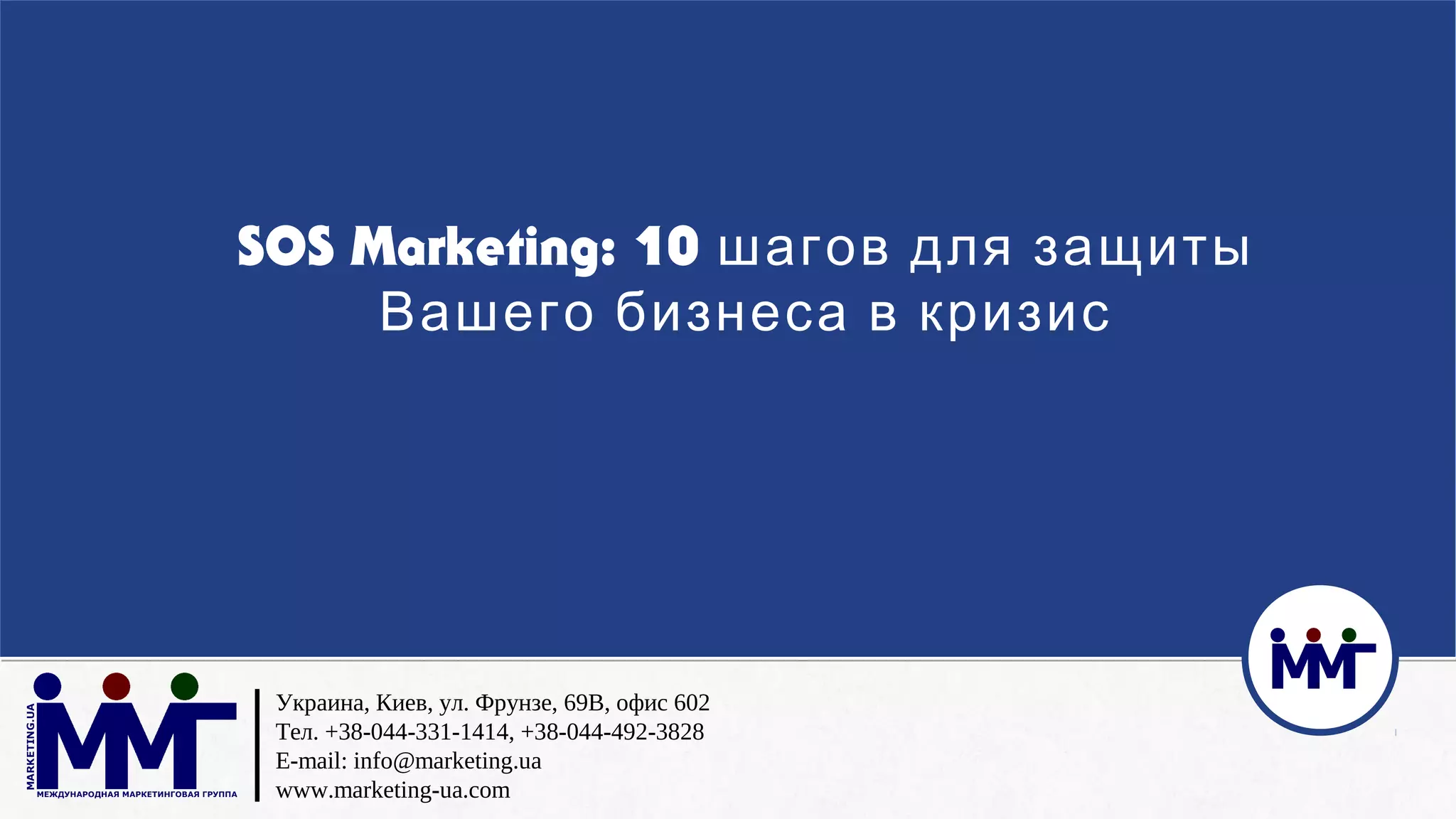 Украина, Киев, ул. Фрунзе, 69В, офис 602
Тел. +38-044-331-1414, +38-044-492-3828
E-mail: info@marketing.ua
www.marketing-ua.com
SOS Marketing: 10 шагов для защиты
Вашего бизнеса в кризис
 
