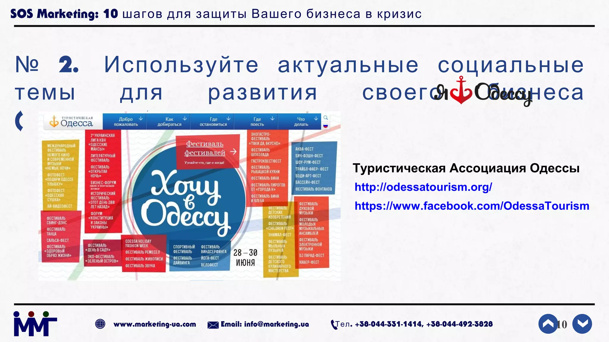 SOS Marketing: 10 шагов для защиты Вашего бизнеса в кризис
№ 2. Используйте актуальные социальные
темы для развития своего бизнеса
( )
10www.marketing-ua.com Email: info@marketing.ua . +38-044-331-1414, +38-044-492-3828Тел
Туристическая Ассоциация Одессы
http://odessatourism.org/
https://www.facebook.com/OdessaTourism
 